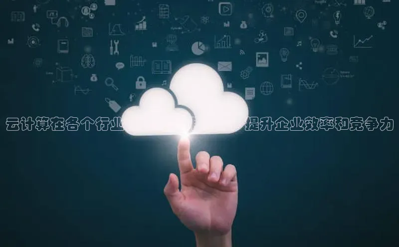 EON4小红书云计算在各个行业的实际应用实例，提升企业效率和竞争力