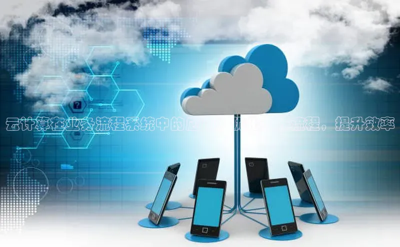 意昂体育4代理中海达云计算在业务流程系统中的应用：优化工作流程，提升效率