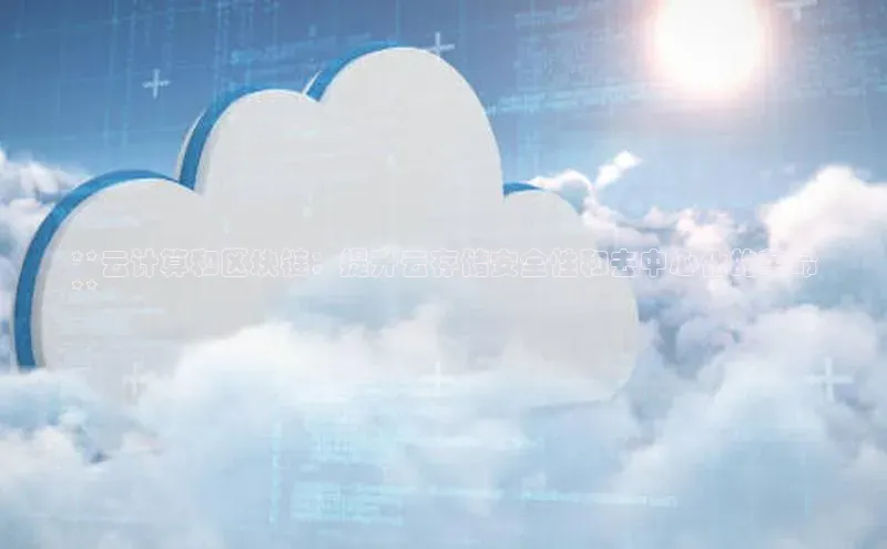 意昂4网易**云计算和区块链：提升云存储安全性和去中心化的革命
**