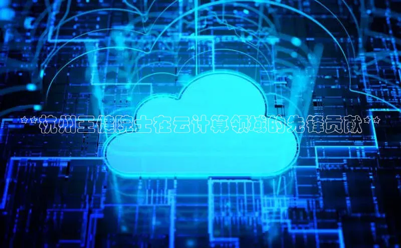 EON4官网百度集团**杭州王健院士在云计算领域的先锋贡献**