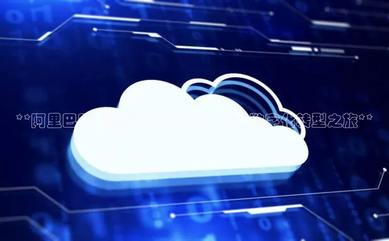 意昂4登录如流**阿里巴巴巨资投入云计算：加速数字化转型之旅**