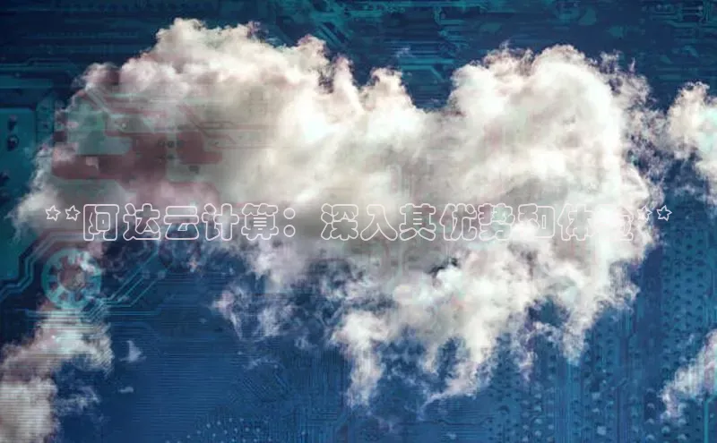 意昂4登录百度众测**阿达云计算：深入其优势和体验**