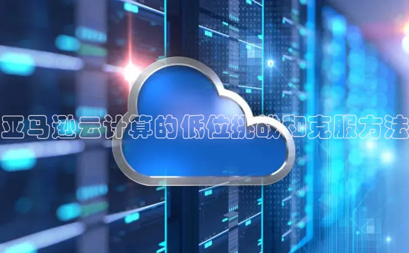 EON体育4登录哇咔哇咔文化亚马逊云计算的低位挑战和克服方法