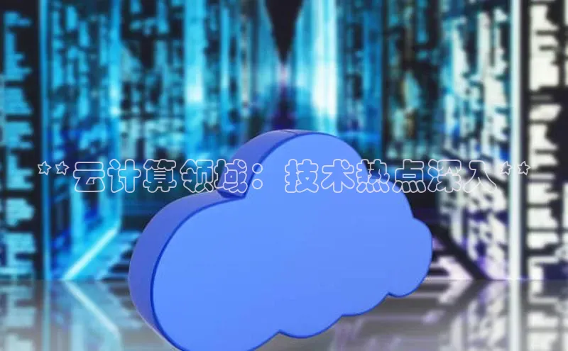 意昂4代理云创智行**云计算领域：技术热点深入**