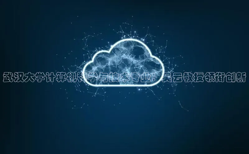 意昂458同城武汉大学计算机科学与技术专业：吴云教授领衔创新