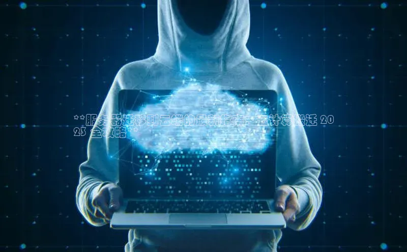 意昂458同城**服务器迁移到云端的最新指南：云计算搬迁 20
23 全攻略**