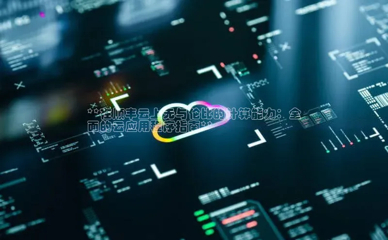 意昂458同城**在顺丰云上无与伦比的计算能力：全
面的云应用程序指南**