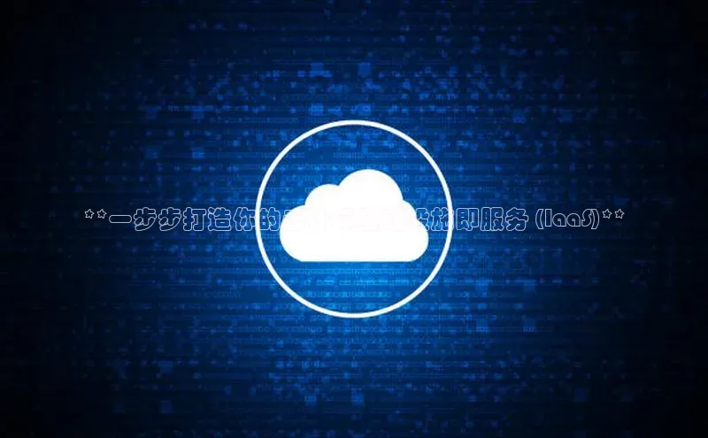 意昂体育4登录江铃新能源**一步步打造你的云计算基础设施即服务 (IaaS)**