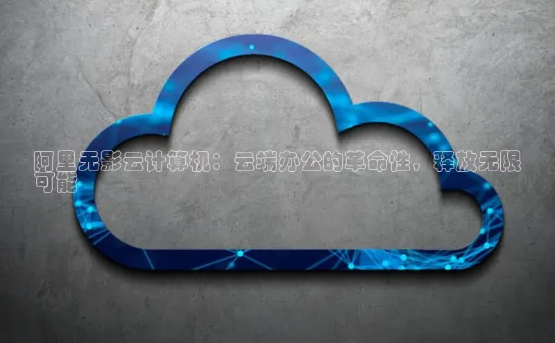 EON体育4登录金山办公阿里无影云计算机：云端办公的革命性，释放无限
可能