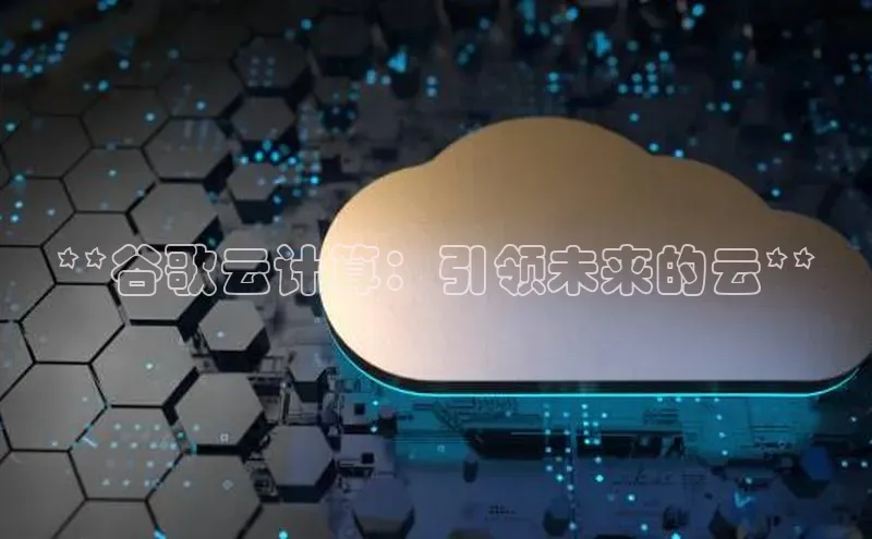 意昂4代理百度百聘**谷歌云计算：引领未来的云**