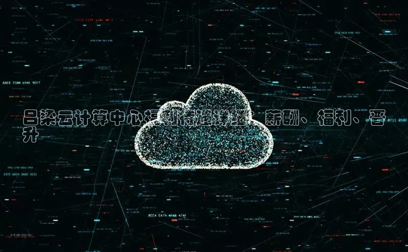 意昂体育4登录百度信誉吕梁云计算中心福利待遇详细：薪酬、福利、晋
升