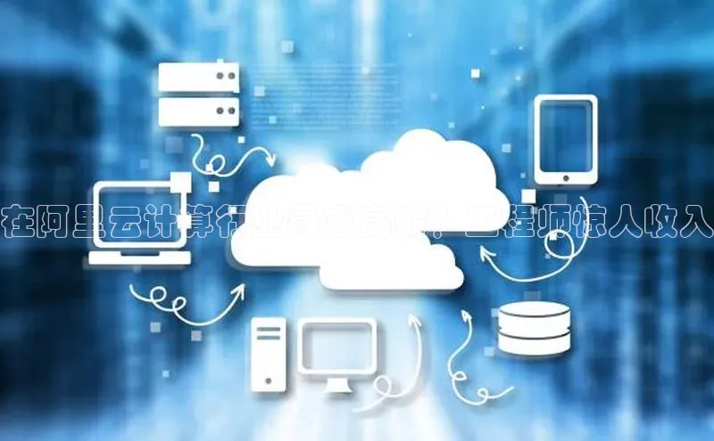 EON体育4巴美列捷福在阿里云计算行业寻求高薪？工程师惊人收入