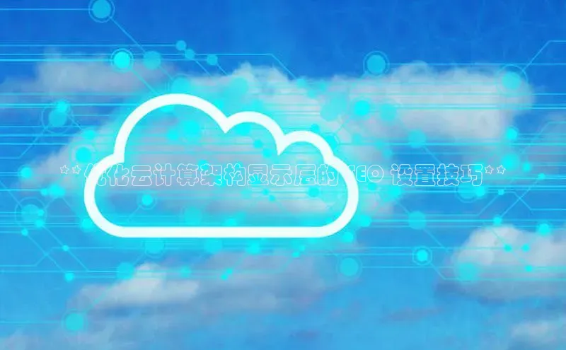 EON4招商华策影视**优化云计算架构显示层的 SEO 设置技巧**