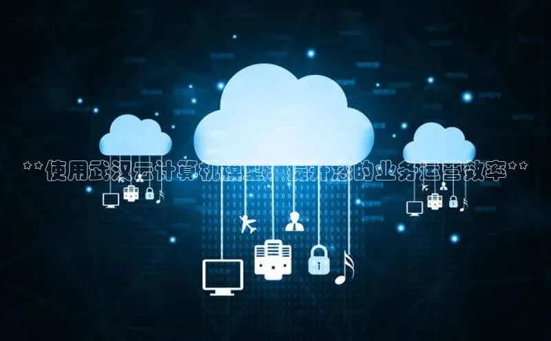 意昂4招商神思电子**使用武汉云计算机模型：提升您的业务运营效率**