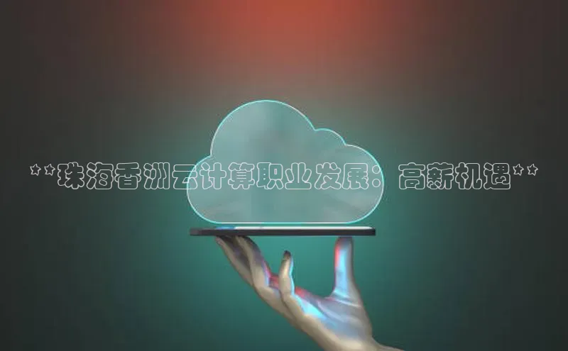 EON4登录百度社团赞助平台**珠海香洲云计算职业发展：高薪机遇**