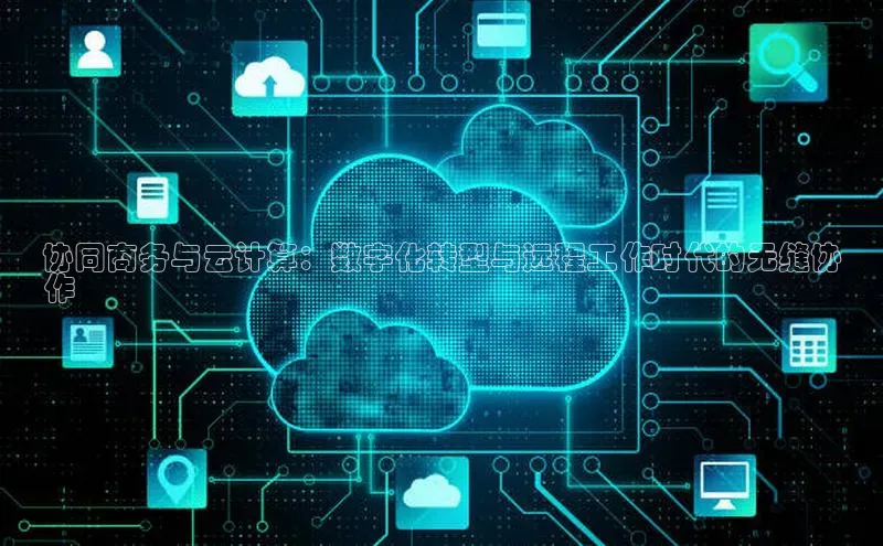 意昂体育4代理中海达协同商务与云计算：数字化转型与远程工作时代的无缝协
作