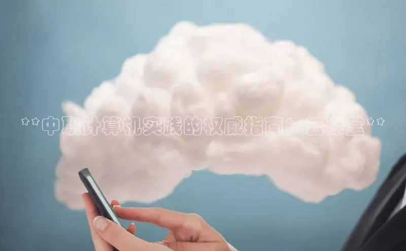 意昂体育4官网宇信科技**中职计算机实践的权威指南：云课堂**