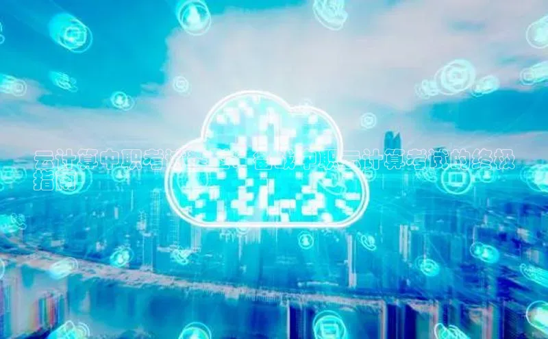 意昂体育4代理光魔科技云计算中职考试类型：备战中职云计算考试的终极
指南