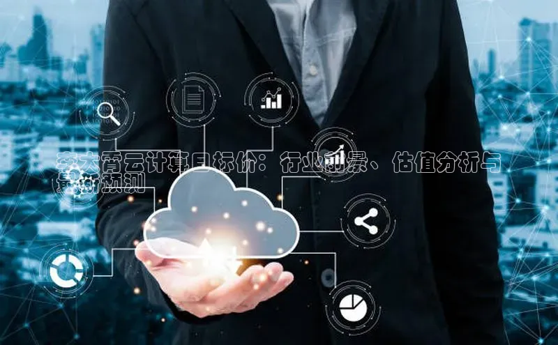 意昂体育4阿里尔公司李大霄云计算目标价：行业前景、估值分析与
最新预测