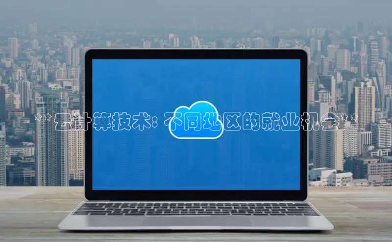 EON4招商百度网盘**云计算技术: 不同地区的就业机会**