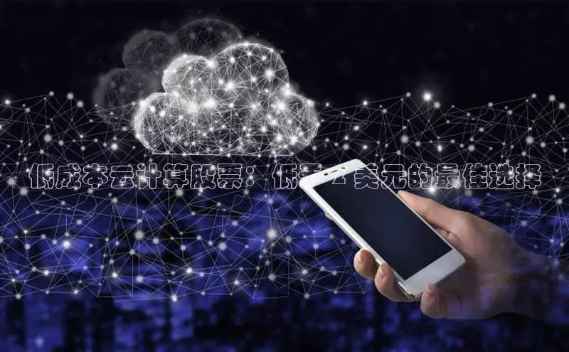 意昂4登录慧博云通低成本云计算股票：低于 2 美元的最佳选择