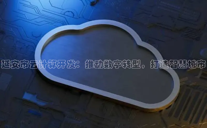 意昂体育4登录江铃新能源延安市云计算开发：推动数字转型，打造智慧城市