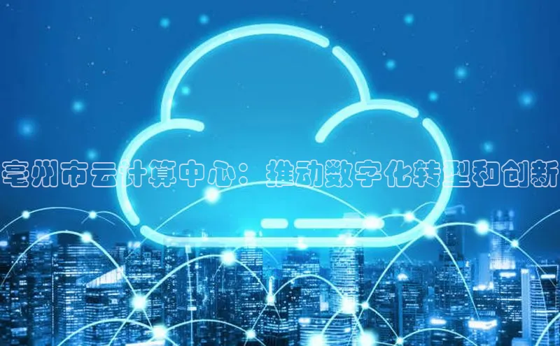 EON4百度移动开放平台亳州市云计算中心：推动数字化转型和创新