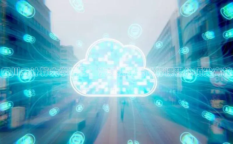 意昂体育4招商华扬联众四川云计算大学排名：发现提供云计算课程的顶尖高校