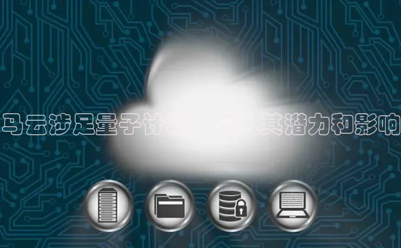 意昂4官网每日互动马云涉足量子计算：深入其潜力和影响