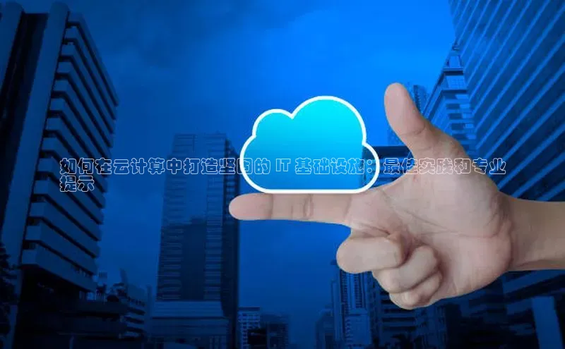 意昂4招商中文在线如何在云计算中打造坚固的 IT 基础设施：最佳实践和专业
提示