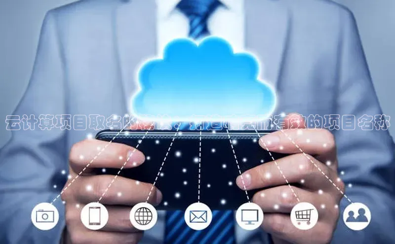 意昂体育4登录百度信誉云计算项目取名的秘诀：打造响亮而有效的项目名称