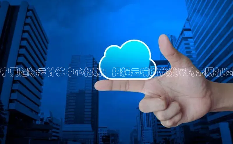 意昂4登录如流宁夏超级云计算中心招聘：把握云端时代发展的无限机遇