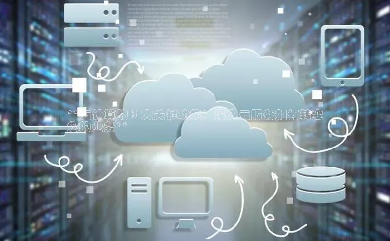 意昂4官网百度游戏开放平台**云计算的 3 大关键功能：深入云服务如何转变
您的业务**