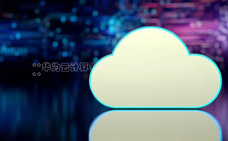 意昂4招商神思电子**华为云计算领军者：余承东的 AI 战略
**