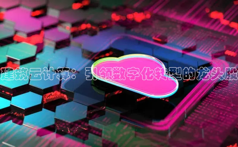 意昂体育4代理观星盘建筑云计算：引领数字化转型的龙头股