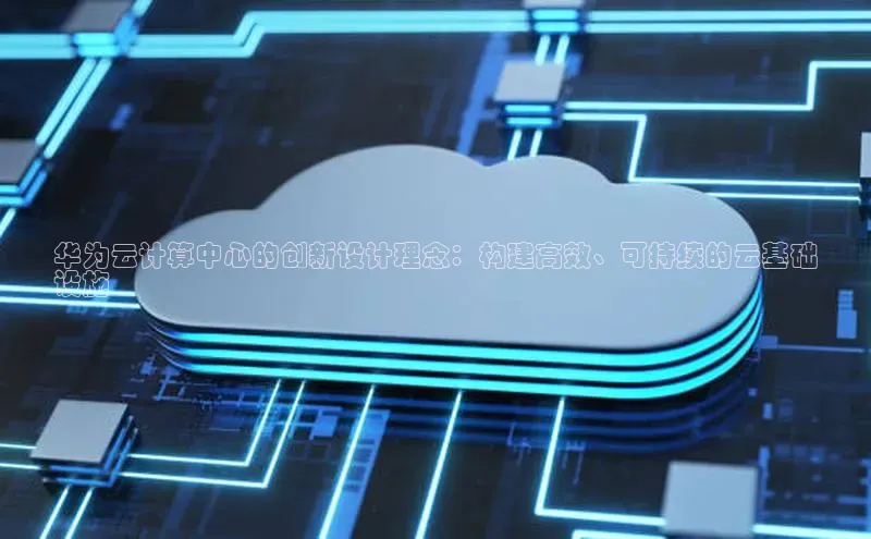 意昂4官网百度Apollo华为云计算中心的创新设计理念：构建高效、可持续的云基础
设施