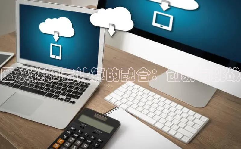 意昂4招商百度大脑区块链和云计算的融合：创新与挑战