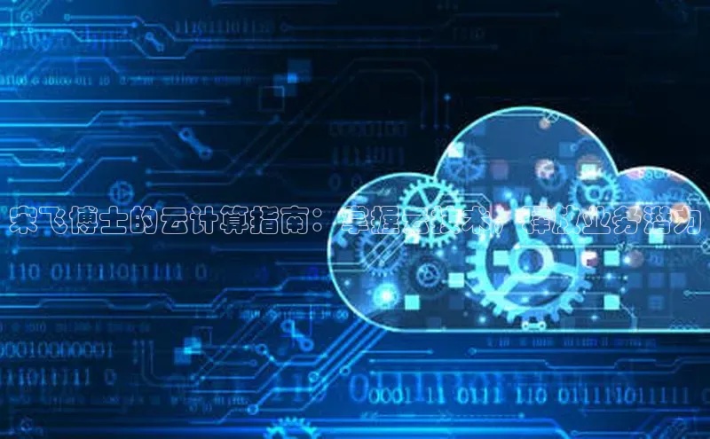 EON4文心一言宋飞博士的云计算指南：掌握云技术，释放业务潜力