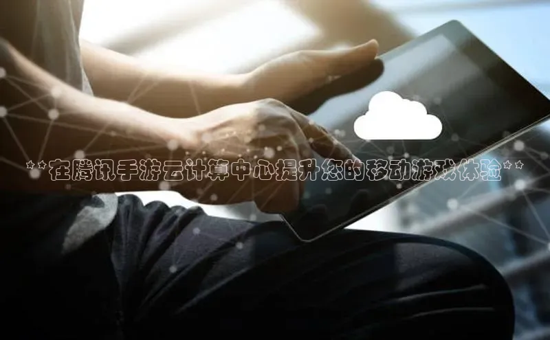 EON4官网度小满理财**在腾讯手游云计算中心提升您的移动游戏体验**