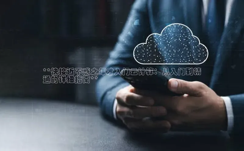 意昂体育4百度健康**快接近不惑之年才入门云计算：从入门到精
通的详细指南**