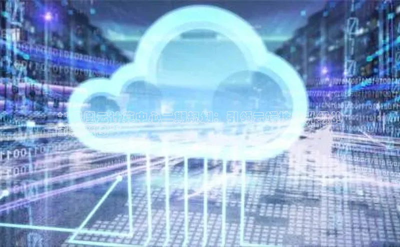 意昂体育4官网百度智能云**凤凰云计算中心二期规划：引领云端技术升级的
创新蓝图**