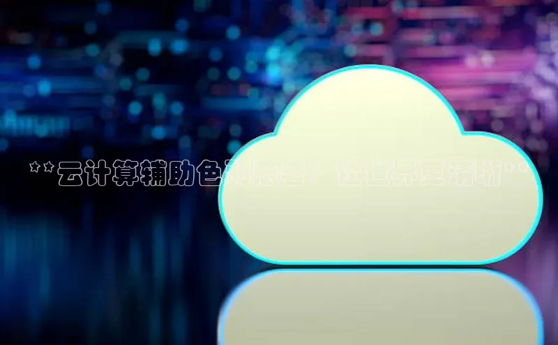 意昂体育4阿里尔公司**云计算辅助色弱患者：让世界更清晰**