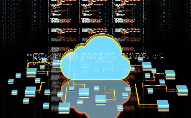 意昂体育4官网百度学术**腾讯云计算在厦门同安大肆招聘：抓住机遇，开启
云计算之旅**