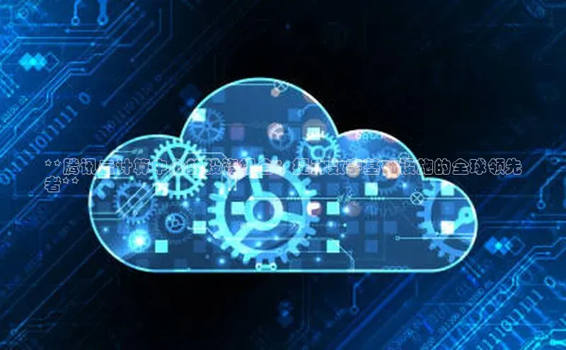 意昂体育4代理观星盘**腾讯云计算中心的投资机会：提升数字基础设施的全球领先
者**