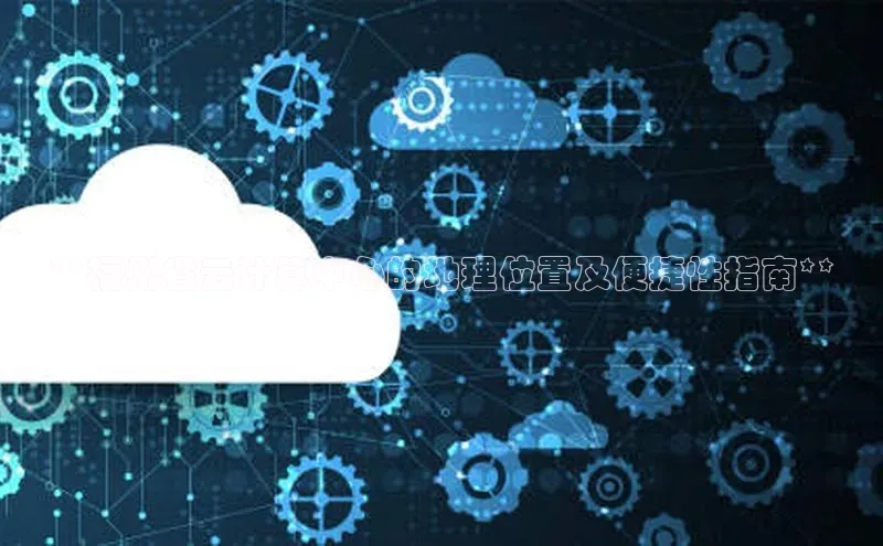 EON体育4登录哇咔哇咔文化**福州省云计算中心的地理位置及便捷性指南**