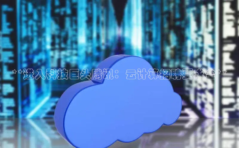 EON4官网美团**进入科技巨头腾讯：云计算招聘要求全**