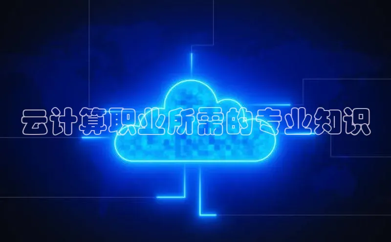 EON4文心一言云计算职业所需的专业知识