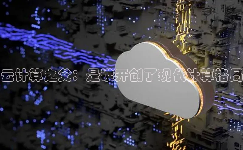 意昂体育4代理百家号云计算之父：是谁开创了现代计算格局