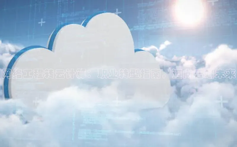 EON4登录极氪智能科技网络工程转云计算：职业转型指南，迈向云端未来