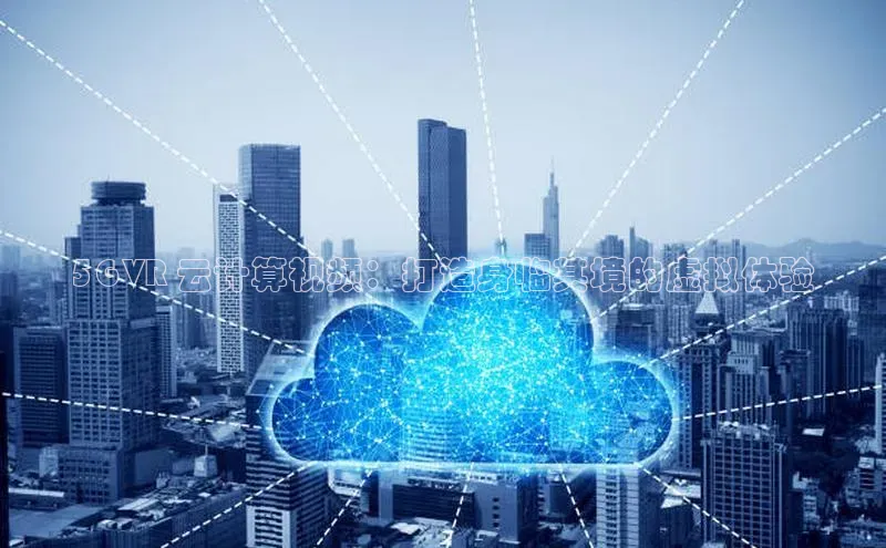 EON体育4百度 H55G VR 云计算视频：打造身临其境的虚拟体验